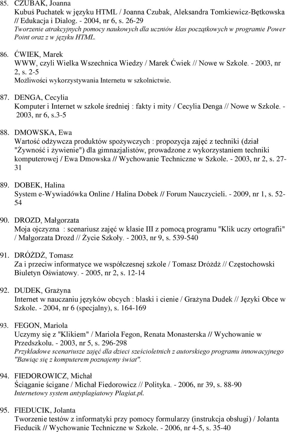 ĆWIEK, Marek WWW, czyli Wielka Wszechnica Wiedzy / Marek Ćwiek // Nowe w Szkole. - 2003, nr 2, s. 2-5 MoŜliwości wykorzystywania Internetu w szkolnictwie. 87.