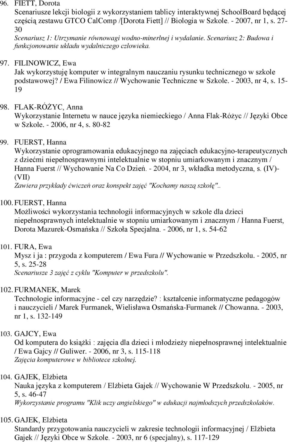 FILINOWICZ, Ewa Jak wykorzystuję komputer w integralnym nauczaniu rysunku technicznego w szkole podstawowej? / Ewa Filinowicz // Wychowanie Techniczne w Szkole. - 2003, nr 4, s. 15-19 98.