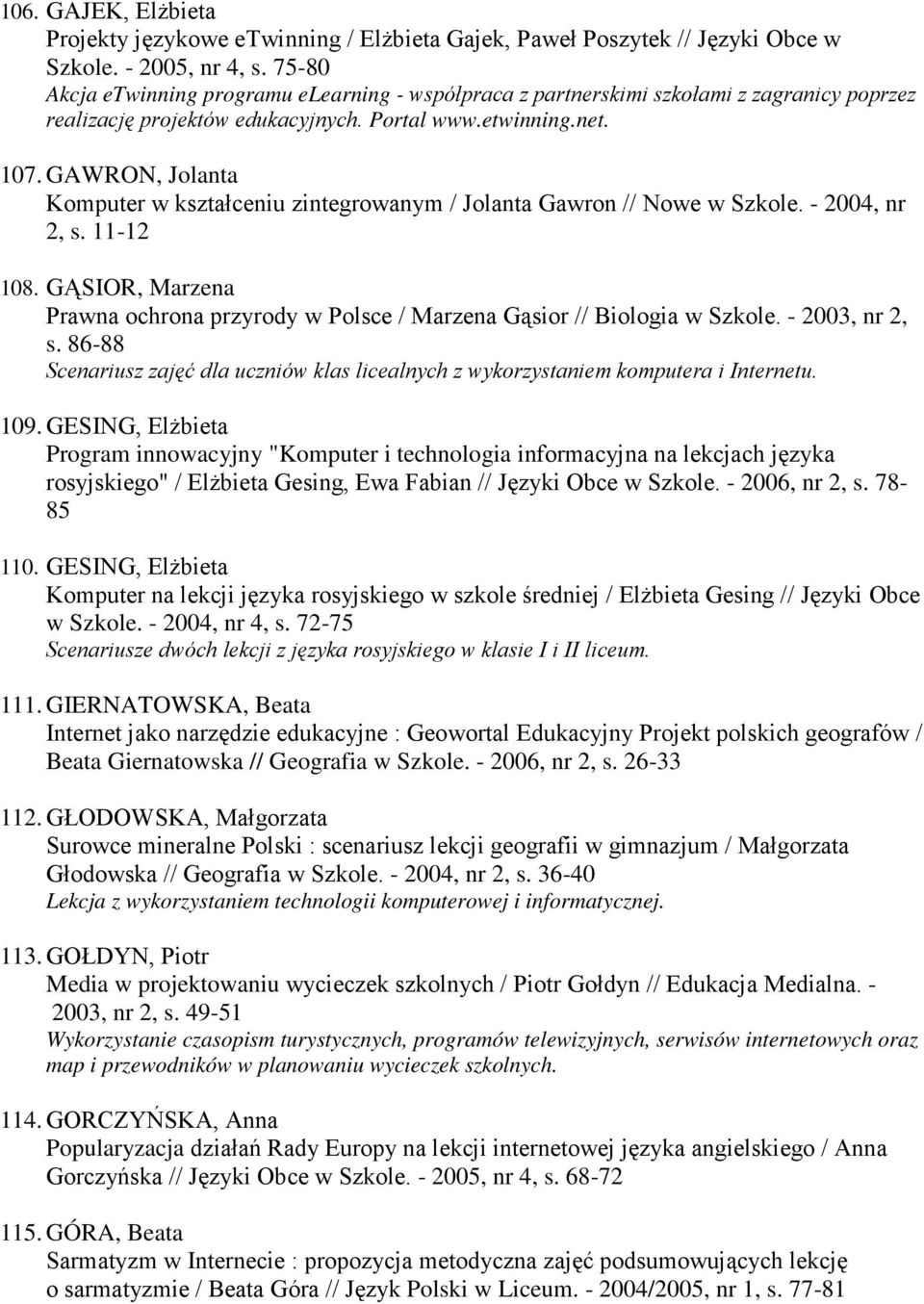 GAWRON, Jolanta Komputer w kształceniu zintegrowanym / Jolanta Gawron // Nowe w Szkole. - 2004, nr 2, s. 11-12 108.