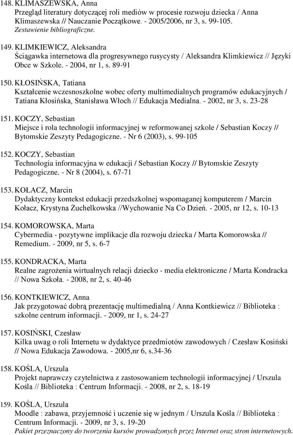 KŁOSIŃSKA, Tatiana Kształcenie wczesnoszkolne wobec oferty multimedialnych programów edukacyjnych / Tatiana Kłosińska, Stanisława Włoch // Edukacja Medialna. - 2002, nr 3, s. 23-28 151.