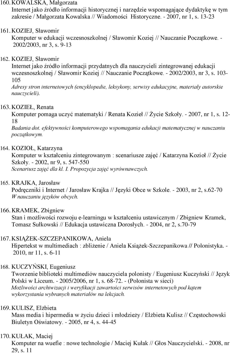 KOZIEJ, Sławomir Internet jako źródło informacji przydatnych dla nauczycieli zintegrowanej edukacji wczesnoszkolnej / Sławomir Koziej // Nauczanie Początkowe. - 2002/2003, nr 3, s.