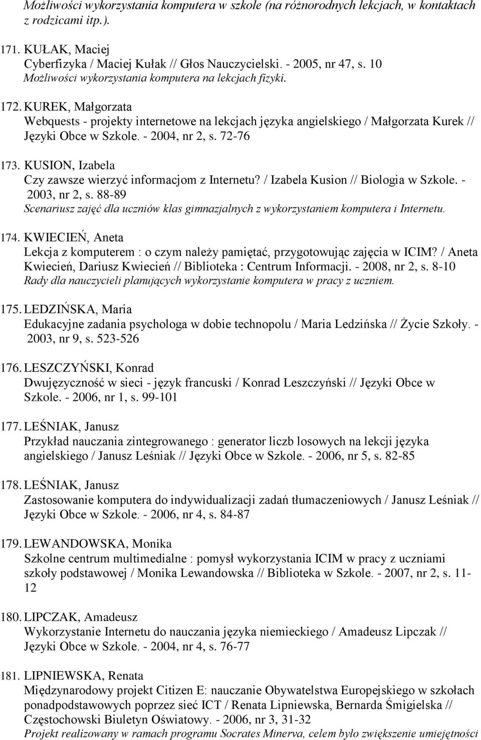 - 2004, nr 2, s. 72-76 173. KUSION, Izabela Czy zawsze wierzyć informacjom z Internetu? / Izabela Kusion // Biologia w Szkole. - 2003, nr 2, s.