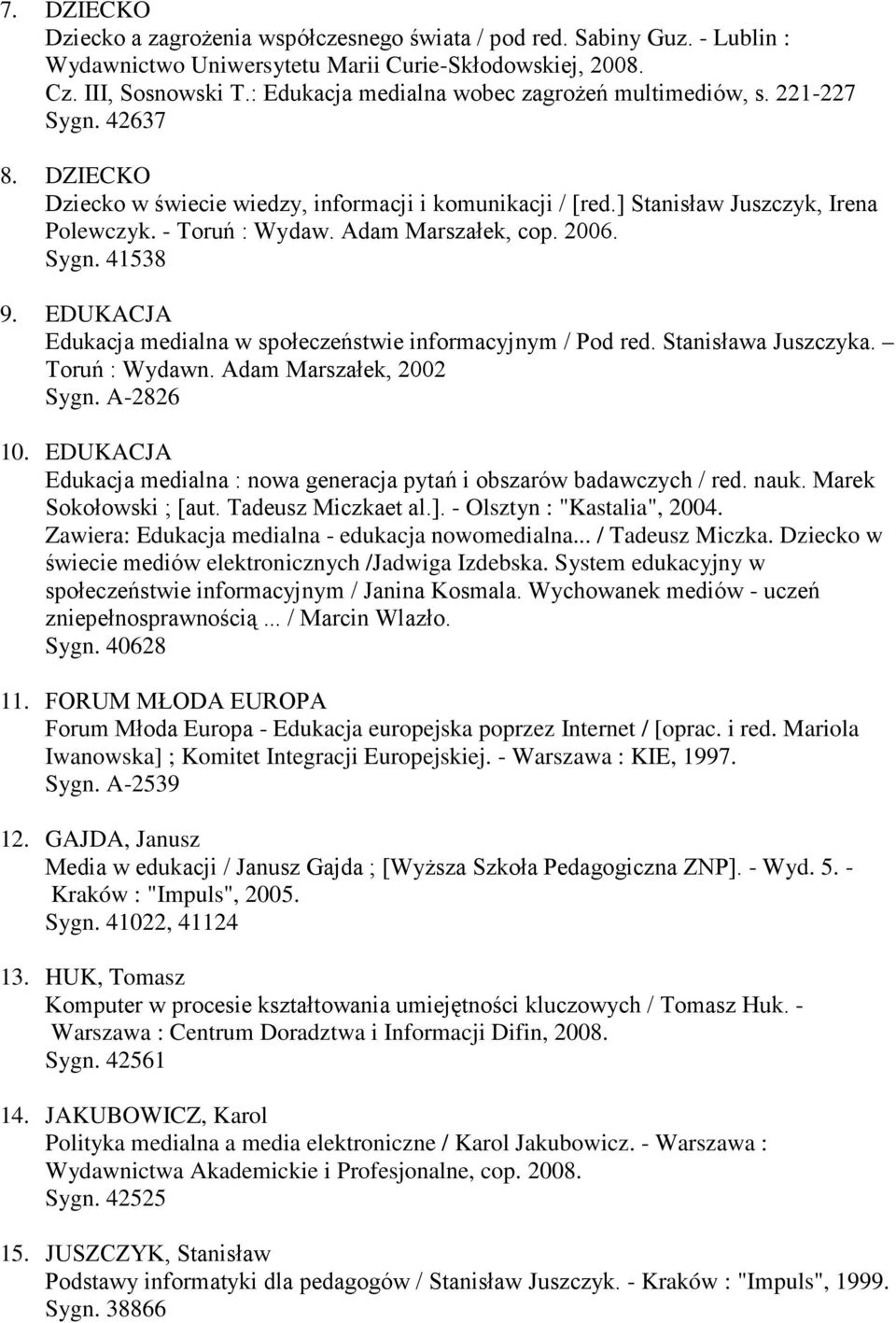Adam Marszałek, cop. 2006. Sygn. 41538 9. EDUKACJA Edukacja medialna w społeczeństwie informacyjnym / Pod red. Stanisława Juszczyka. Toruń : Wydawn. Adam Marszałek, 2002 Sygn. A-2826 10.