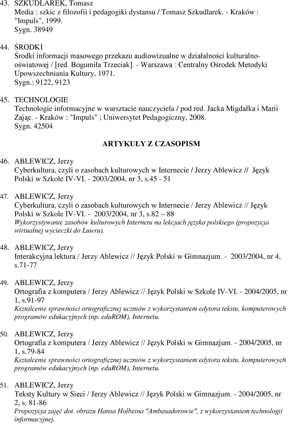 : 9122, 9123 45. TECHNOLOGIE Technologie informacyjne w warsztacie nauczyciela / pod red. Jacka Migdałka i Marii Zając. - Kraków : "Impuls" ; Uniwersytet Pedagogiczny, 2008. Sygn.