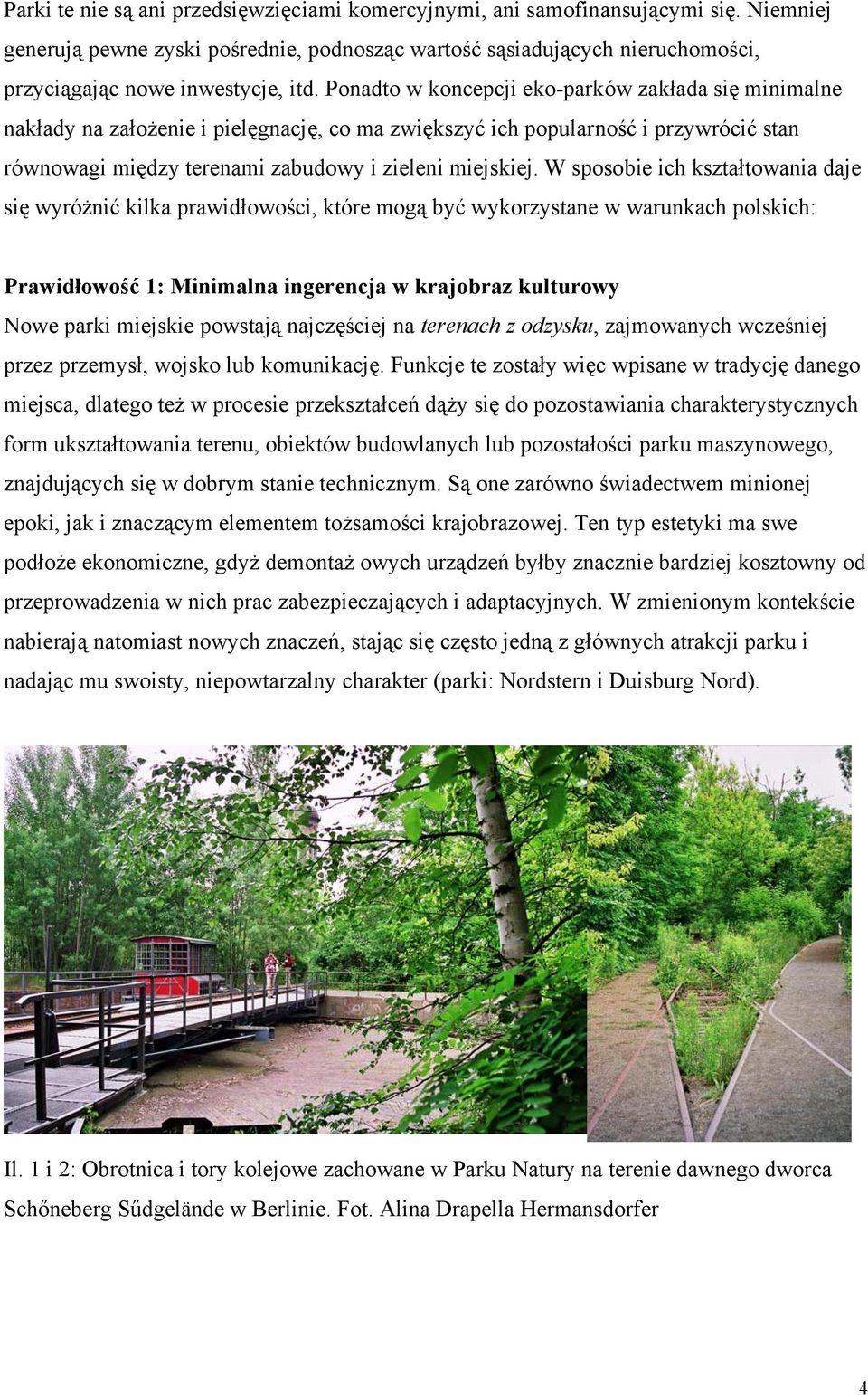 Ponadto w koncepcji eko-parków zakłada się minimalne nakłady na założenie i pielęgnację, co ma zwiększyć ich popularność i przywrócić stan równowagi między terenami zabudowy i zieleni miejskiej.