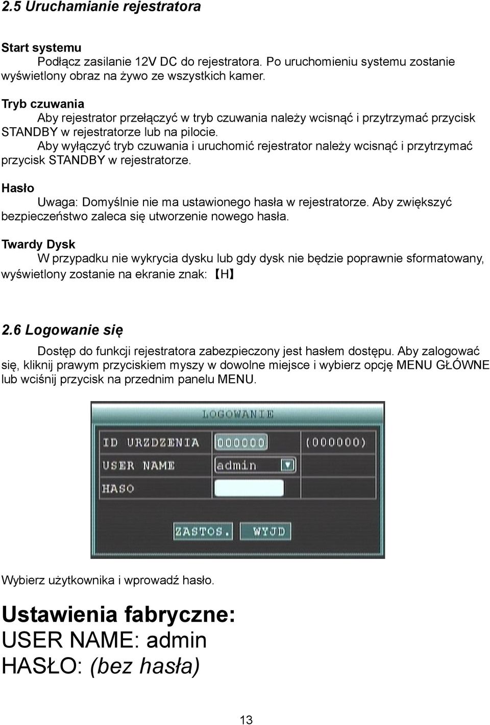 Aby wyłączyć tryb czuwania i uruchomić rejestrator należy wcisnąć i przytrzymać przycisk STANDBY w rejestratorze. Hasło Uwaga: Domyślnie nie ma ustawionego hasła w rejestratorze.