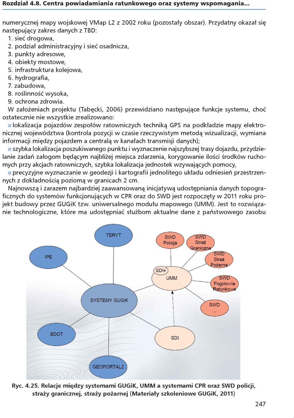 W założeniach projektu (Tabęcki, 2006) przewidziano następujące funkcje systemu, choć ostatecznie nie wszystkie zrealizowano: n lokalizacja pojazdów zespołów ratowniczych techniką GPS na podkładzie