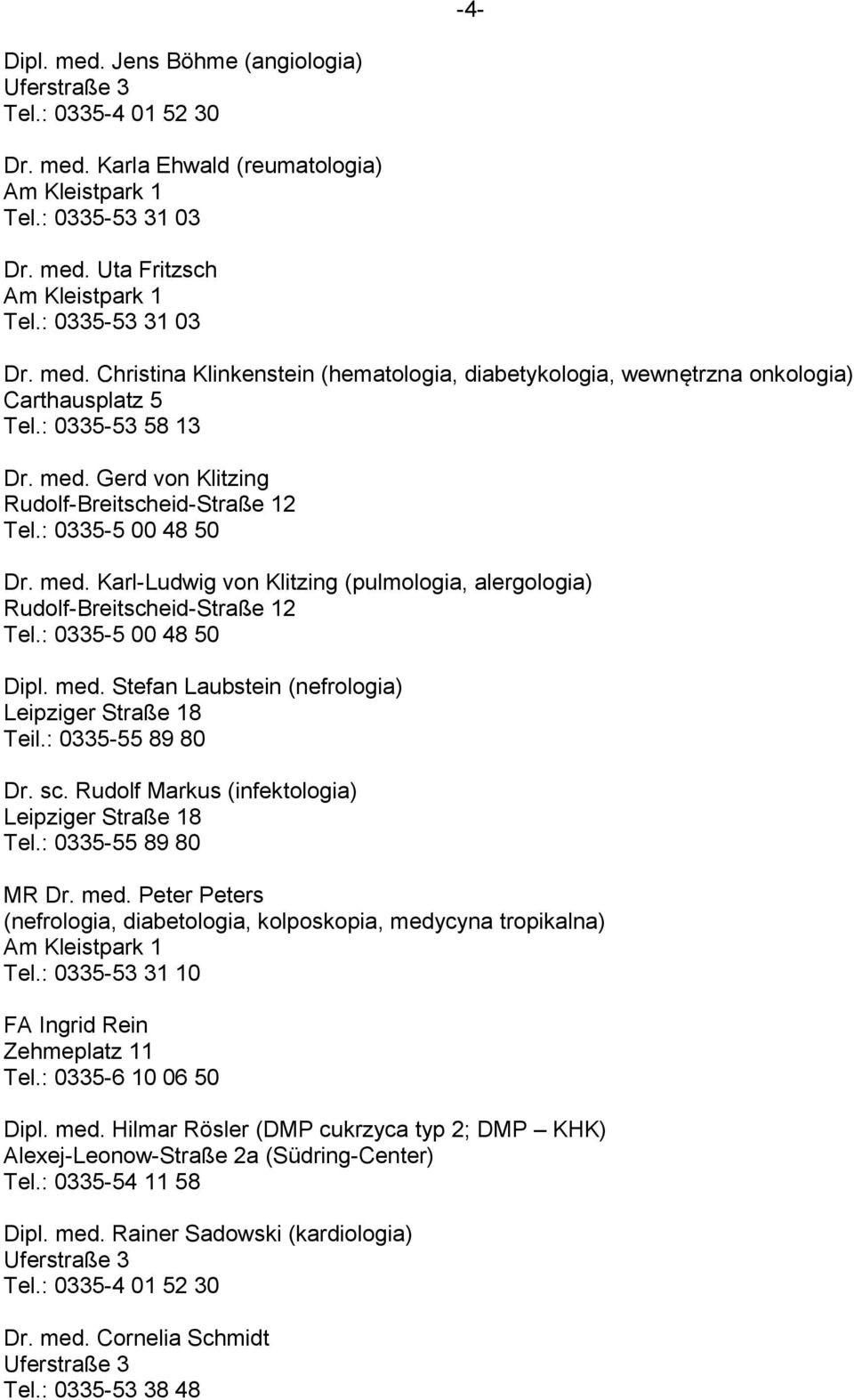 : 0335-5 00 48 50 Dipl. med. Stefan Laubstein (nefrologia) Leipziger Straße 18 Teil.: 0335-55 89 80 Dr. sc. Rudolf Markus (infektologia) Leipziger Straße 18 Tel.: 0335-55 89 80 MR Dr. med. Peter Peters (nefrologia, diabetologia, kolposkopia, medycyna tropikalna) Tel.