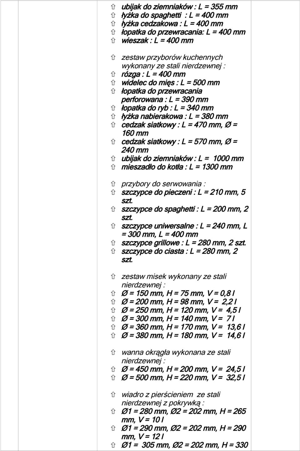 Ø = 60 mm cedzak siatkowy : L = 570 mm, Ø = 240 mm ubijak do ziemniaków : L = 000 mm mieszadło do kotła : L = 300 mm przybory do serwowania : szczypce do pieczeni : L = 20 mm, 5 szt.