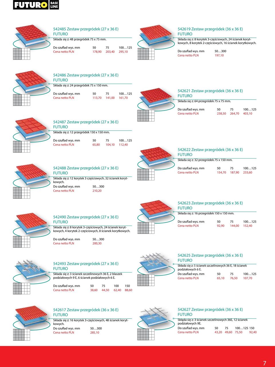 korytkowych. Do szuflad wys. mm 50 300 Cena netto PLN 197,10 542486 Zestaw przegródek (27 x 36 E) Składa się z: 24 przegródek 75 x 150 mm. Do szuflad wys. mm 50 75 100 125 Cena netto PLN 113,70 141,00 161,70 542621 Zestaw przegródek (36 x 36 E) Składa się z: 64 przegródek 75 x 75 mm.