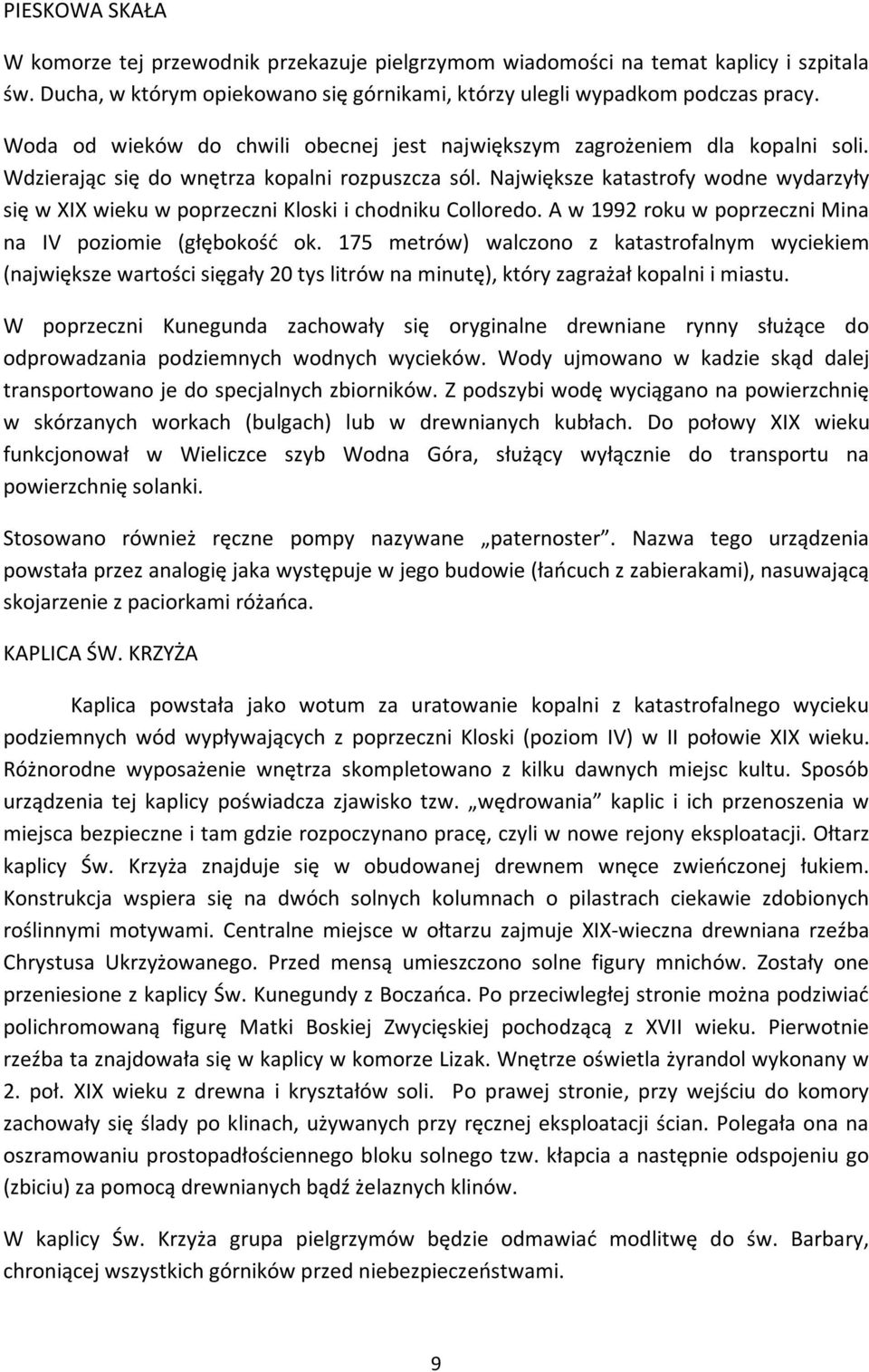 Największe katastrofy wodne wydarzyły się w XIX wieku w poprzeczni Kloski i chodniku Colloredo. A w 1992 roku w poprzeczni Mina na IV poziomie (głębokość ok.