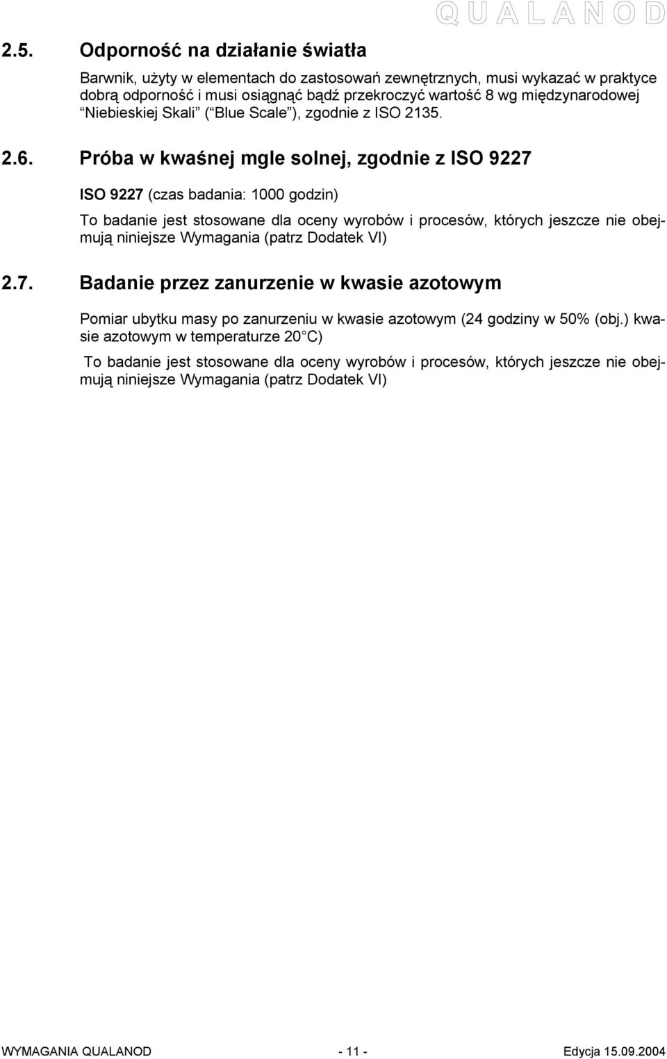 Próba w kwaśnej mgle solnej, zgodnie z ISO 9227 ISO 9227 (czas badania: 1000 godzin) To badanie jest stosowane dla oceny wyrobów i procesów, których jeszcze nie obejmują niniejsze Wymagania (patrz