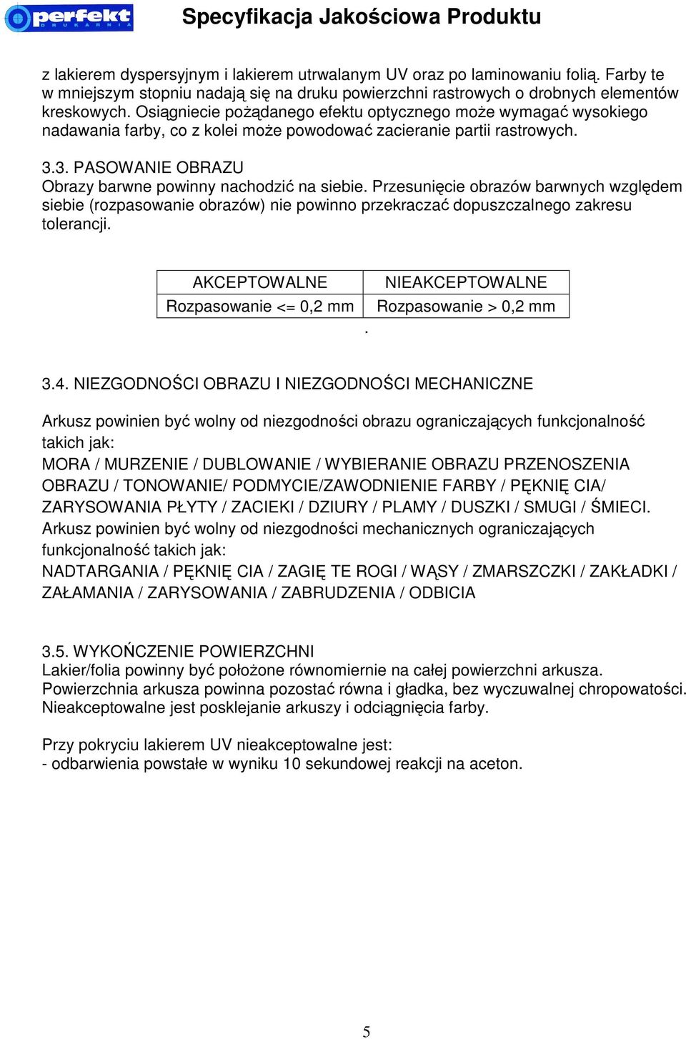 Przesunięcie obrazów barwnych względem siebie (rozpasowanie obrazów) nie powinno przekraczać dopuszczalnego zakresu tolerancji. Rozpasowanie <= 0,2 mm. NIE Rozpasowanie > 0,2 mm 3.4.