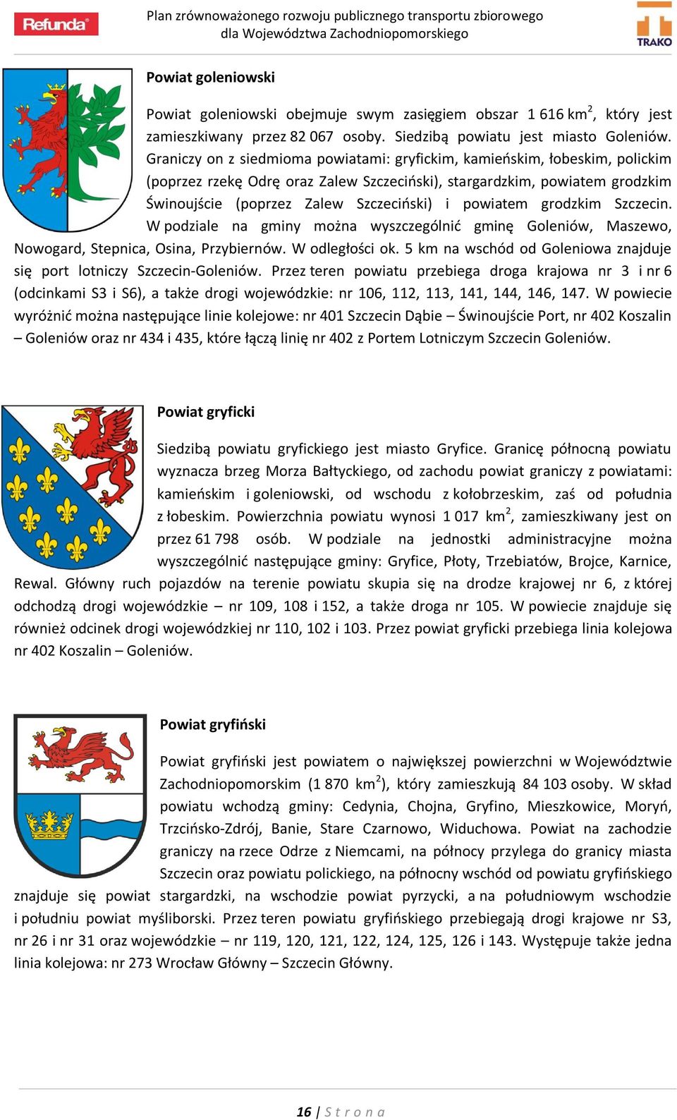 powiatem grodzkim Szczecin. W podziale na gminy można wyszczególnić gminę Goleniów, Maszewo, Nowogard, Stepnica, Osina, Przybiernów. W odległości ok.