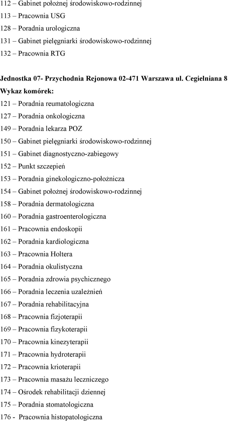 Cegielniana 8 121 Poradnia reumatologiczna 127 Poradnia onkologiczna 149 Poradnia lekarza POZ 150 Gabinet pielęgniarki środowiskowo-rodzinnej 151 Gabinet diagnostyczno-zabiegowy 152 Punkt szczepień