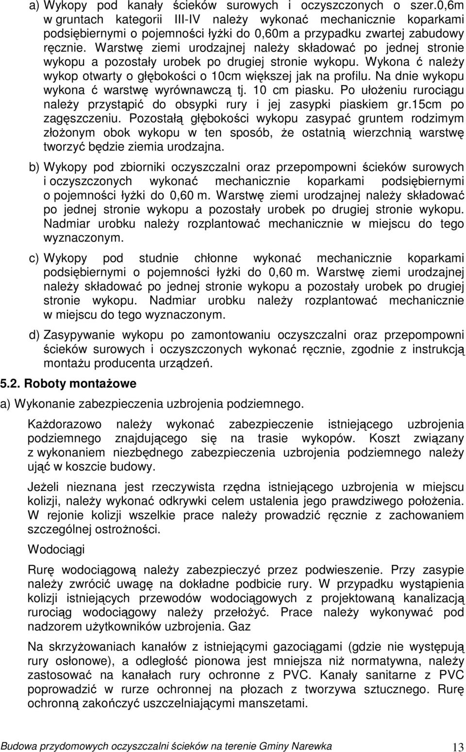 Warstwę ziemi urodzajnej należy składować po jednej stronie wykopu a pozostały urobek po drugiej stronie wykopu. Wykona ć należy wykop otwarty o głębokości o 10cm większej jak na profilu.