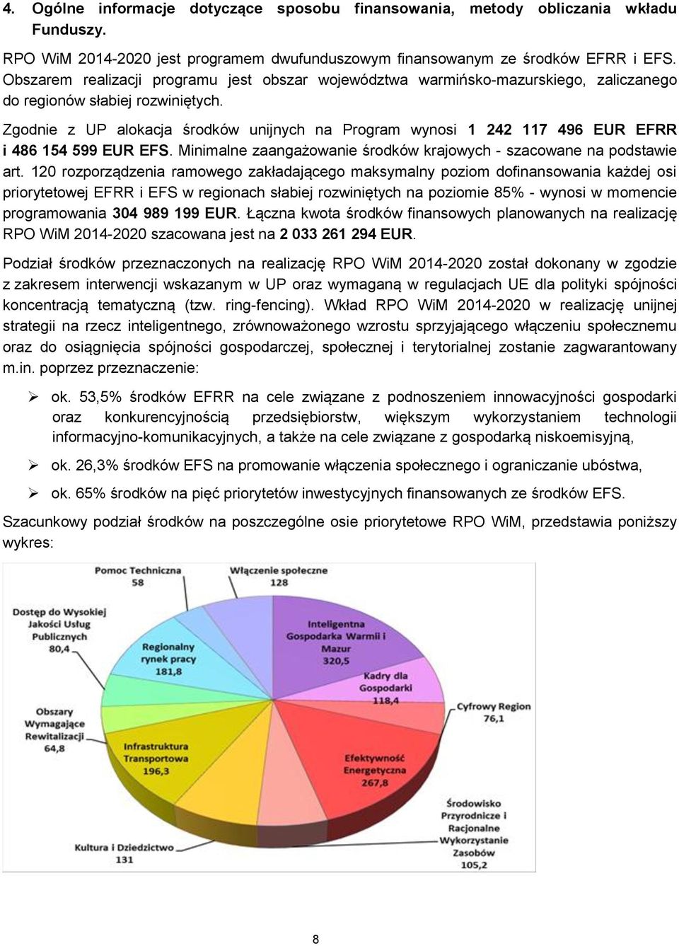 Zgodnie z UP alokacja środków unijnych na Program wynosi 1 242 117 496 EUR EFRR i 486 154 599 EUR EFS. Minimalne zaangażowanie środków krajowych - szacowane na podstawie art.