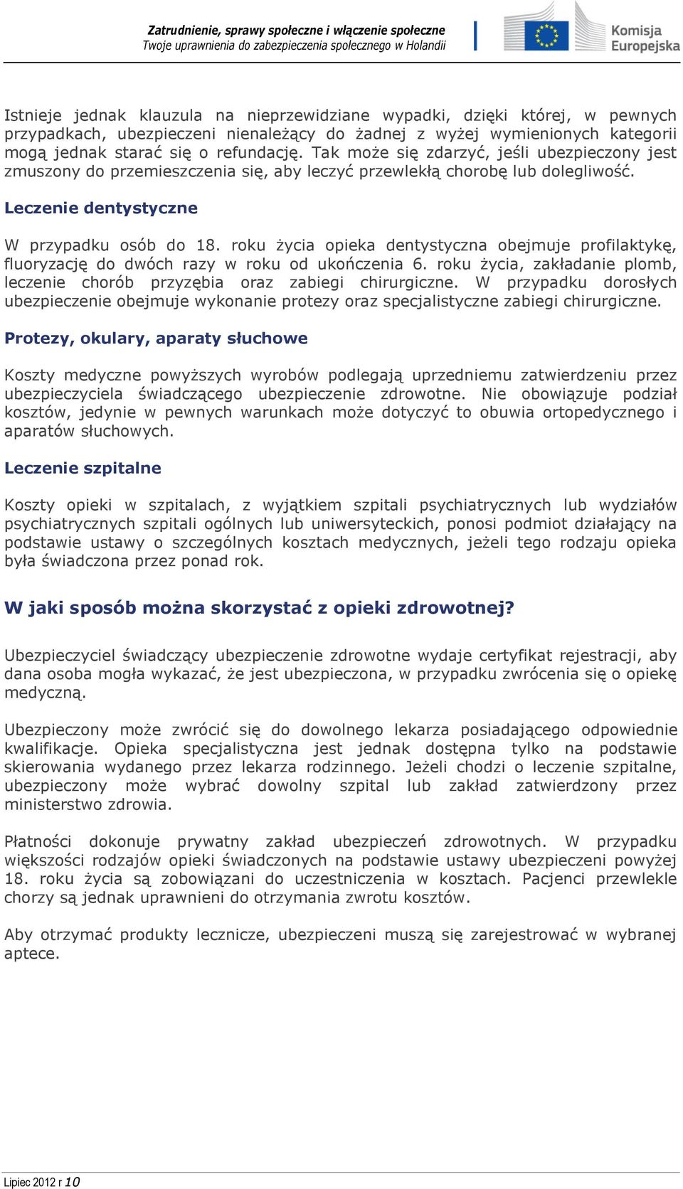roku życia opieka dentystyczna obejmuje profilaktykę, fluoryzację do dwóch razy w roku od ukończenia 6. roku życia, zakładanie plomb, leczenie chorób przyzębia oraz zabiegi chirurgiczne.