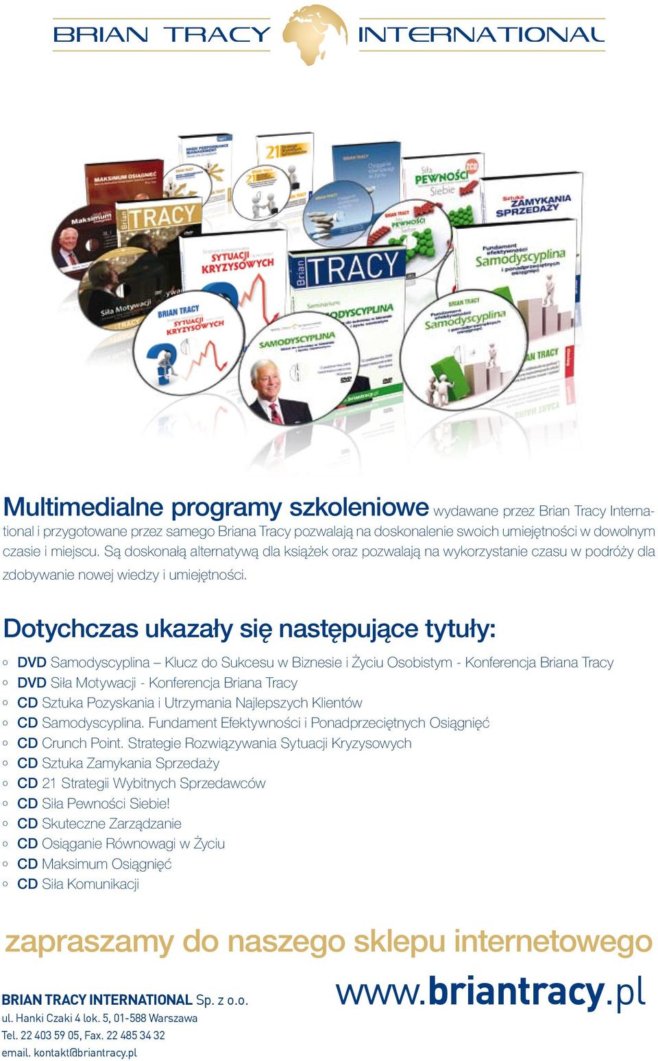 Dotychczas ukazały się następujące tytuły: º Dvd Samodyscyplina Klucz do Sukcesu w Biznesie i Życiu Osobistym - Konferencja Briana Tracy º Dvd Siła Motywacji - Konferencja Briana Tracy º Cd Sztuka