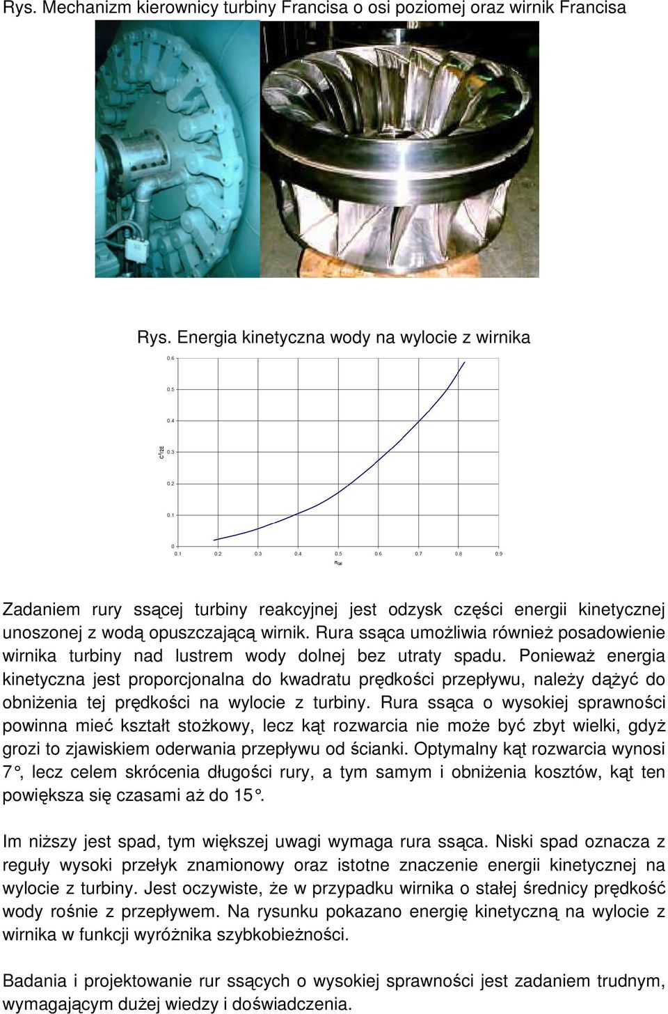Rura ssąca umoŝliwia równieŝ posadowienie wirnika turbiny nad lustrem wody dolnej bez utraty spadu.