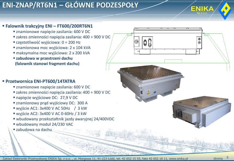 Przetwornica ENI-PT600/14TATRA znamionowe napięcie zasilania: 600 V DC zakres zmienności napięcia zasilania: 400 900 V DC napięcie wyjściowe DC: 27,9 V DC znamionowy prąd