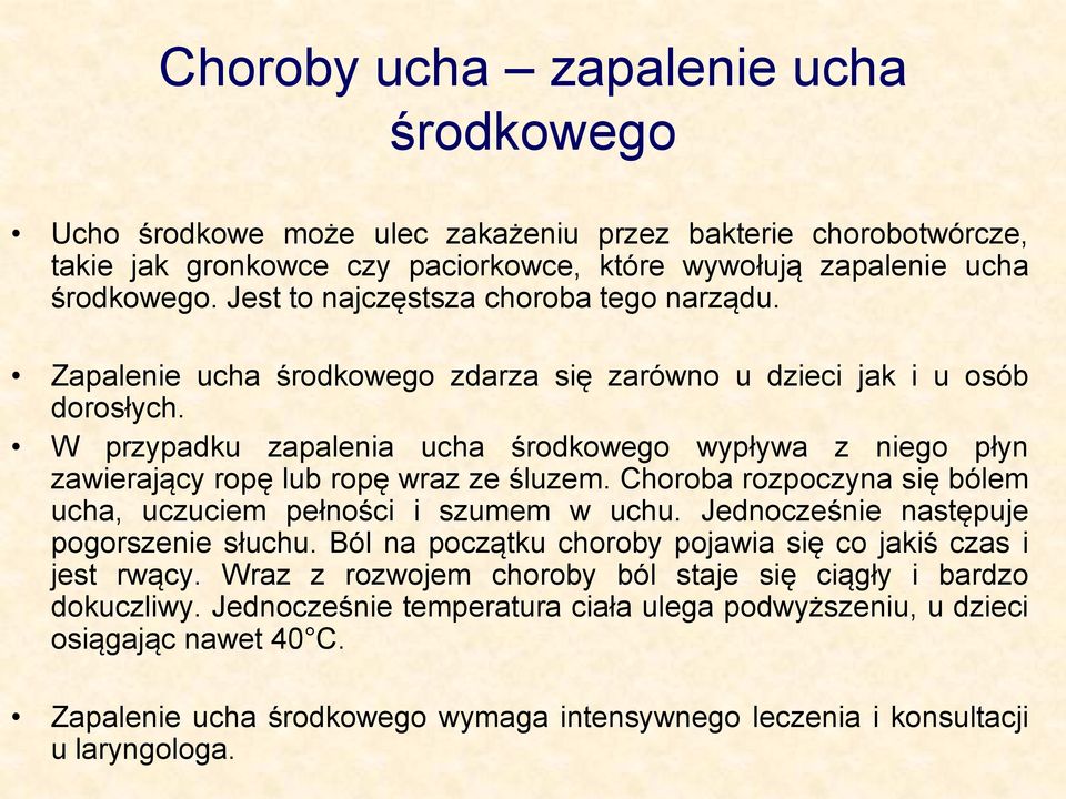 W przypadku zapalenia ucha środkowego wypływa z niego płyn zawierający ropę lub ropę wraz ze śluzem. Choroba rozpoczyna się bólem ucha, uczuciem pełności i szumem w uchu.