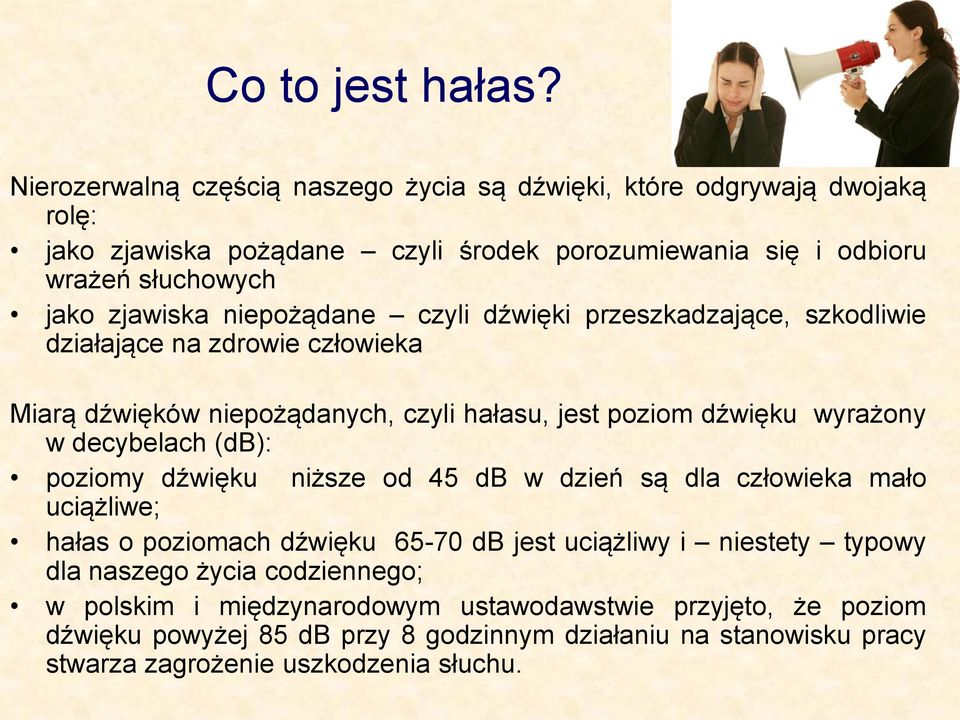 niepożądane czyli dźwięki przeszkadzające, szkodliwie działające na zdrowie człowieka Miarą dźwięków niepożądanych, czyli hałasu, jest poziom dźwięku wyrażony w decybelach (db):