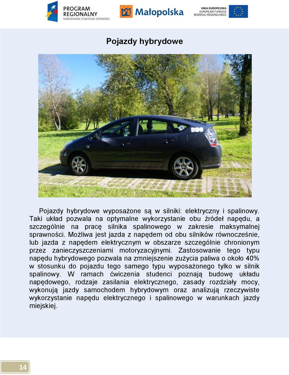 Możliwa jest jazda z napędem od obu silników równocześnie, lub jazda z napędem elektrycznym w obszarze szczególnie chronionym przez zanieczyszczeniami motoryzacyjnymi.