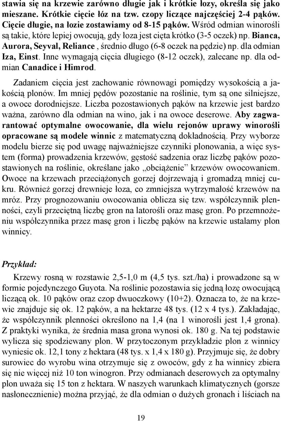 Inne wymagają cięcia długiego (8-12 oczek), zalecane np. dla odmian Canadice i Himrod. Zadaniem cięcia jest zachowanie równowagi pomiędzy wysokością a jakością plonów.