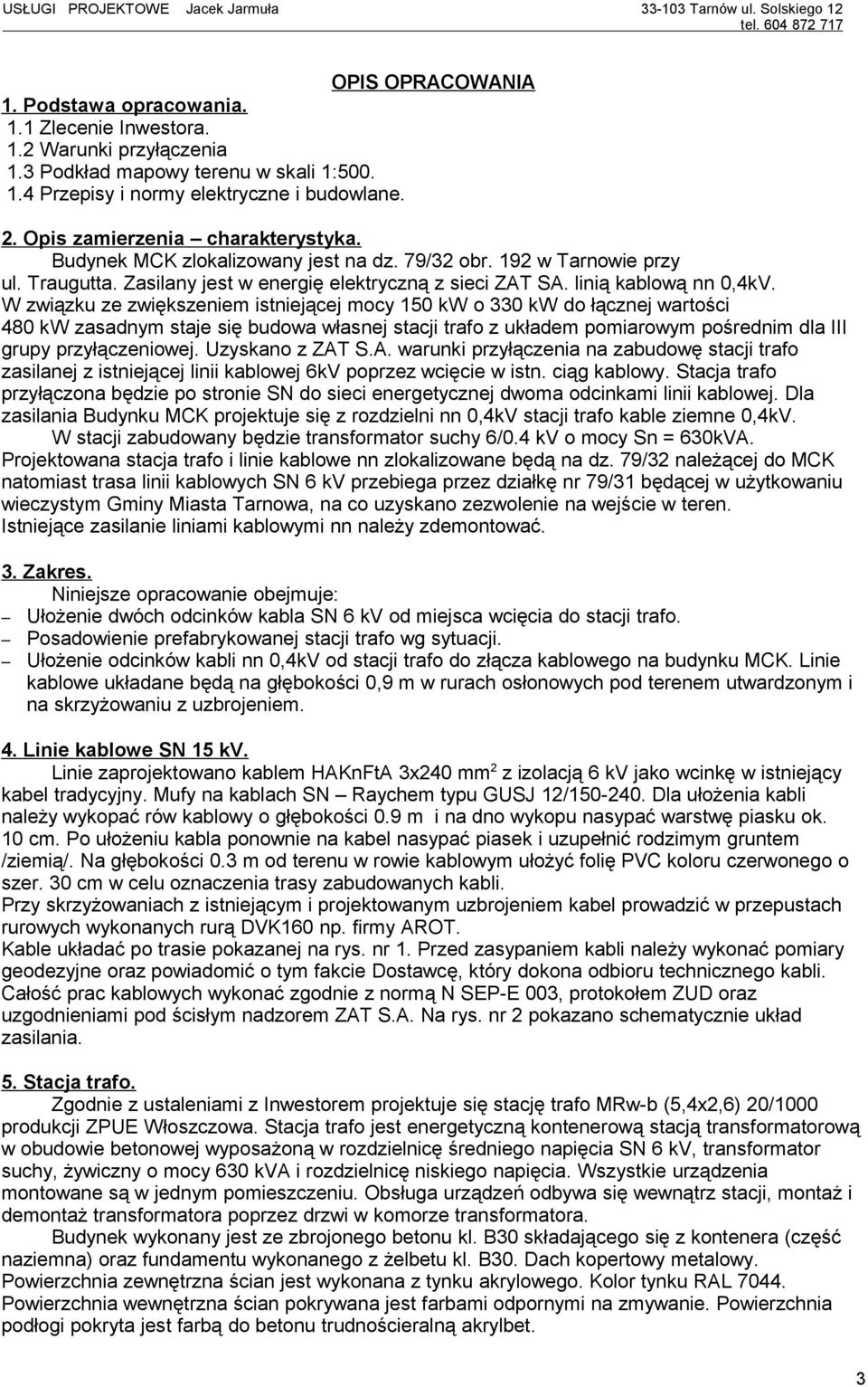 W związku ze zwiększeniem istniejącej mocy 150 kw o 330 kw do łącznej wartości 480 kw zasadnym staje się budowa własnej stacji trafo z układem pomiarowym pośrednim dla III grupy przyłączeniowej.