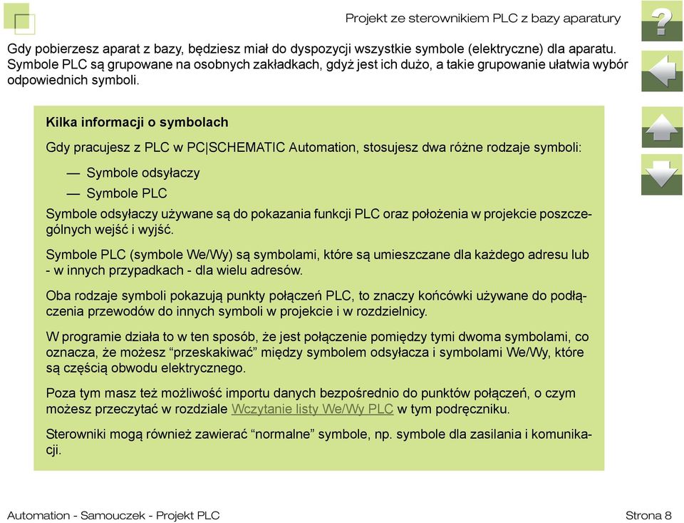Kilka informacji o symbolach Gdy pracujesz z PLC w PC SCHEMATIC Automation, stosujesz dwa różne rodzaje symboli: Symbole odsyłaczy Symbole PLC Symbole odsyłaczy używane są do pokazania funkcji PLC