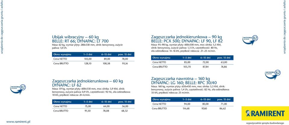 Cena NETTO 105,00 89,00 78,00 Cena BRUTTO 128,10 108,58 95,16 Zagæszczarka jednokierunkowa 90 kg BELLE: PCX 500; DYNAPAC: LF 90, LF Masa: 95 98 kg, wymiar p³yty: 600x500 mm, moc silnika: 5,5 KM,