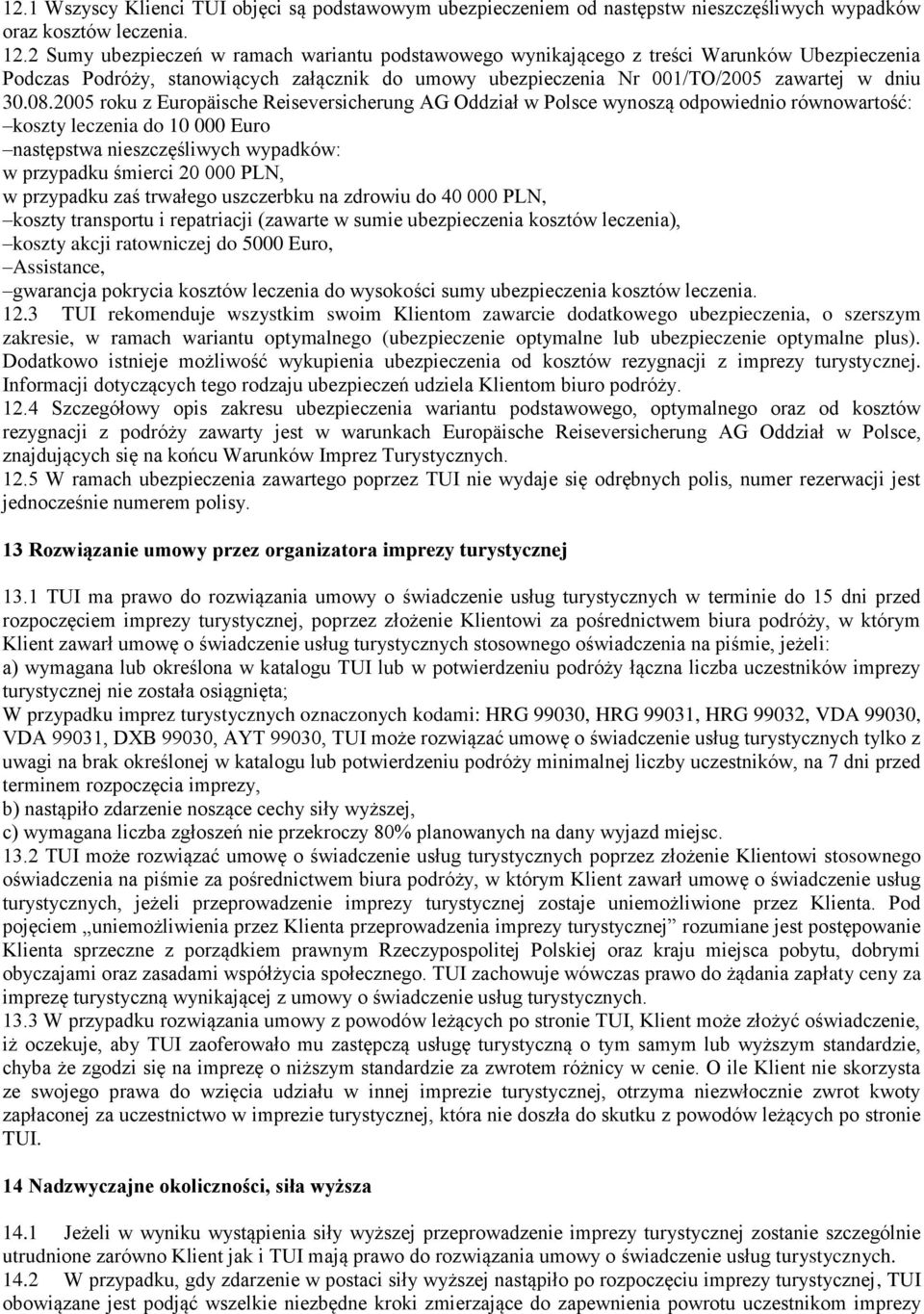 2005 roku z Europäische Reiseversicherung AG Oddział w Polsce wynoszą odpowiednio równowartość: koszty leczenia do 10 000 Euro następstwa nieszczęśliwych wypadków: w przypadku śmierci 20 000 PLN, w