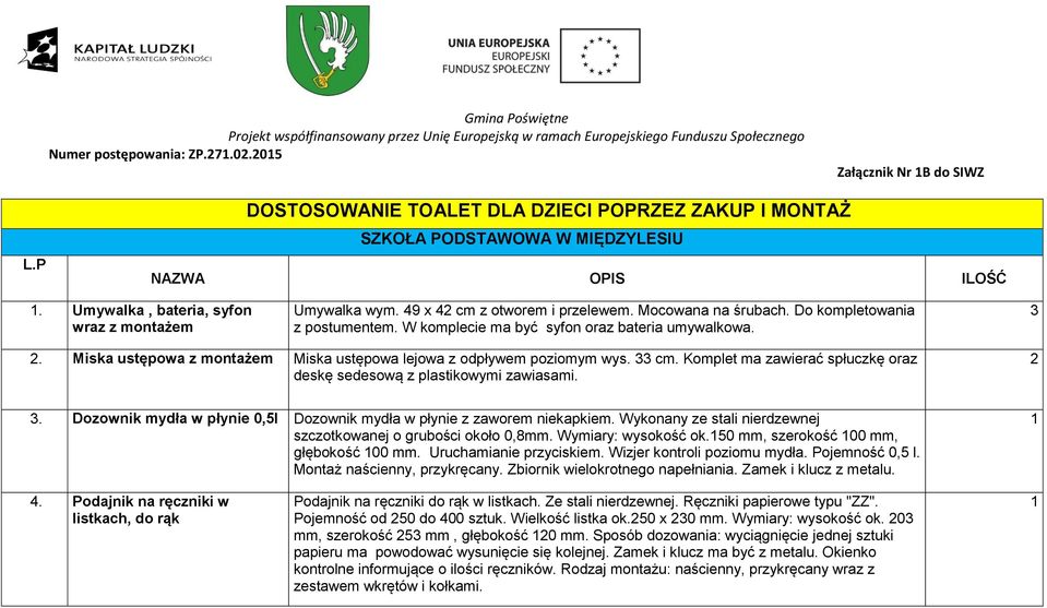 Miska ustępowa z montażem Miska ustępowa lejowa z odpływem poziomym wys. 33 cm. Komplet ma zawierać spłuczkę oraz deskę sedesową z plastikowymi zawiasami. 3. Dozownik mydła w płynie 0,5l Dozownik mydła w płynie z zaworem niekapkiem.