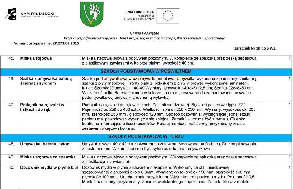 Podajnik na ręczniki w SZKOŁA PODSTAWOWA W POŚWIĘTNEM Szafka pod umywalkowa wraz umywalką meblową. Umywalka wykonana z porcelany sanitarnej, szafka z płyty meblowej.