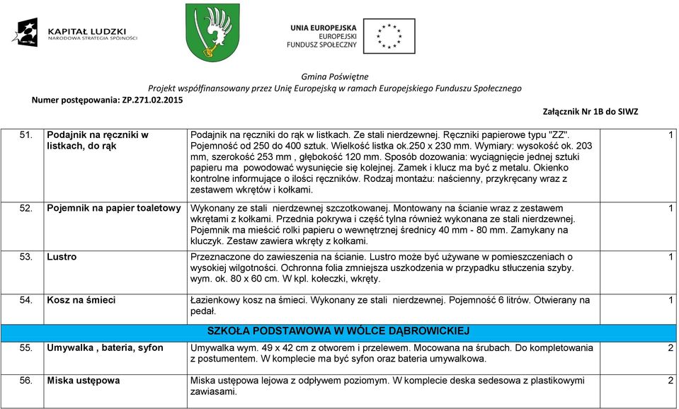 Montowany na ścianie wraz z zestawem wkrętami z kołkami. Przednia pokrywa i część tylna również wykonana ze stali nierdzewnej. Pojemnik ma mieścić rolki papieru o wewnętrznej średnicy 40 mm - 80 mm.