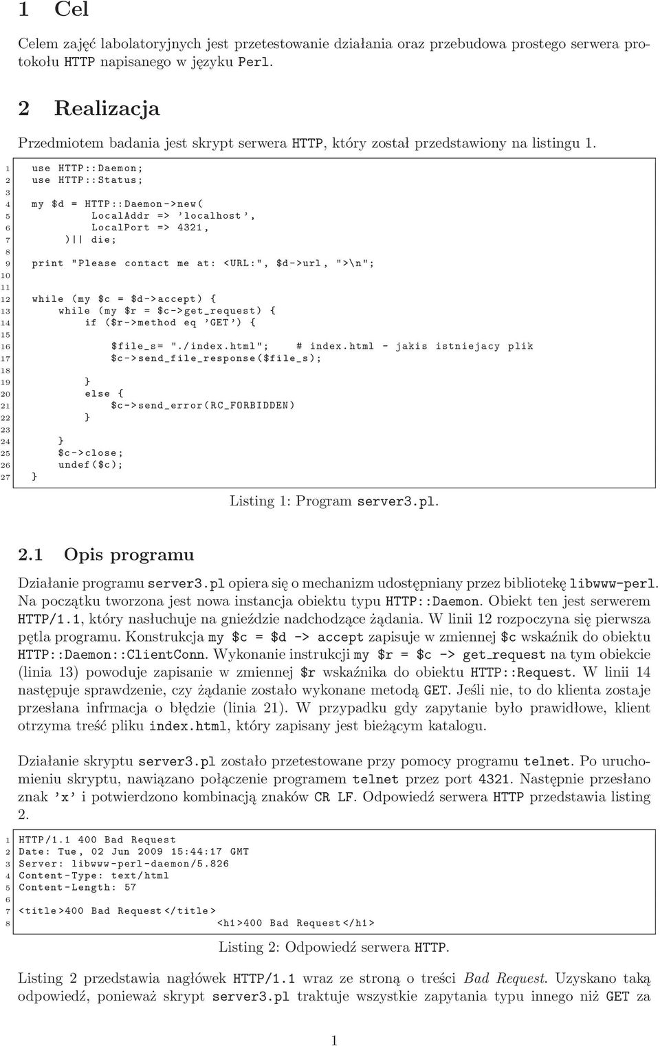 4 my $d = HTTP::Daemon->new( 5 LocalAddr => localhost, 6 LocalPort => 421, 7 ) die; 8 9 print "Please contact me at: <URL:", $d->url, ">\n"; 11 12 while (my $c = $d->accept) { 1 while (my $r =