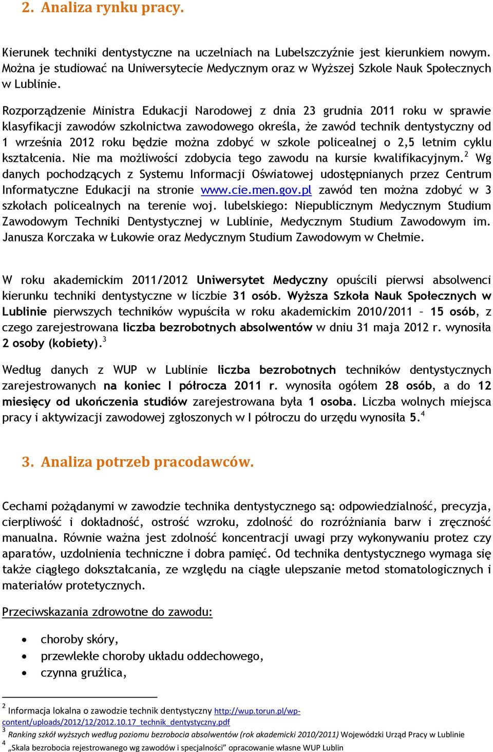 Rozporządzenie Ministra Edukacji Narodowej z dnia 23 grudnia 2011 roku w sprawie klasyfikacji zawodów szkolnictwa zawodowego określa, że zawód technik dentystyczny od 1 września 2012 roku będzie