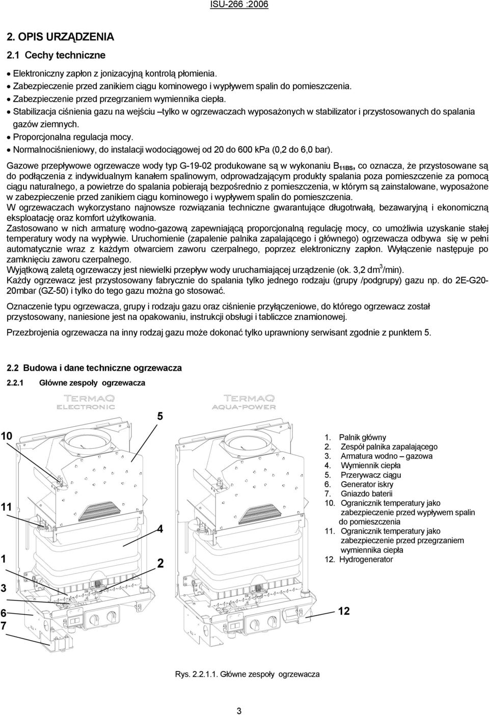 Proporcjonalna regulacja mocy. Normalnociśnieniowy, do instalacji wodociągowej od 20 do 600 kpa (0,2 do 6,0 bar).