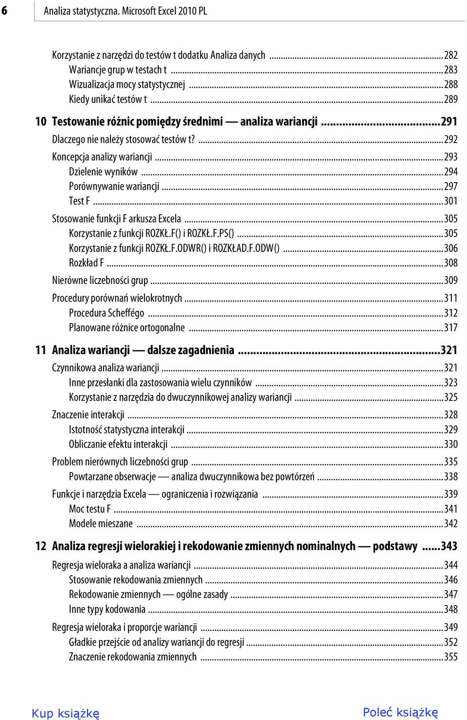 ..294 Porównywanie wariancji...297 Test F...301 Stosowanie funkcji F arkusza Excela...305 Korzystanie z funkcji ROZKŁ.F() i ROZKŁ.F.PS()...305 Korzystanie z funkcji ROZKŁ.F.ODWR() i ROZKŁAD.F.ODW().