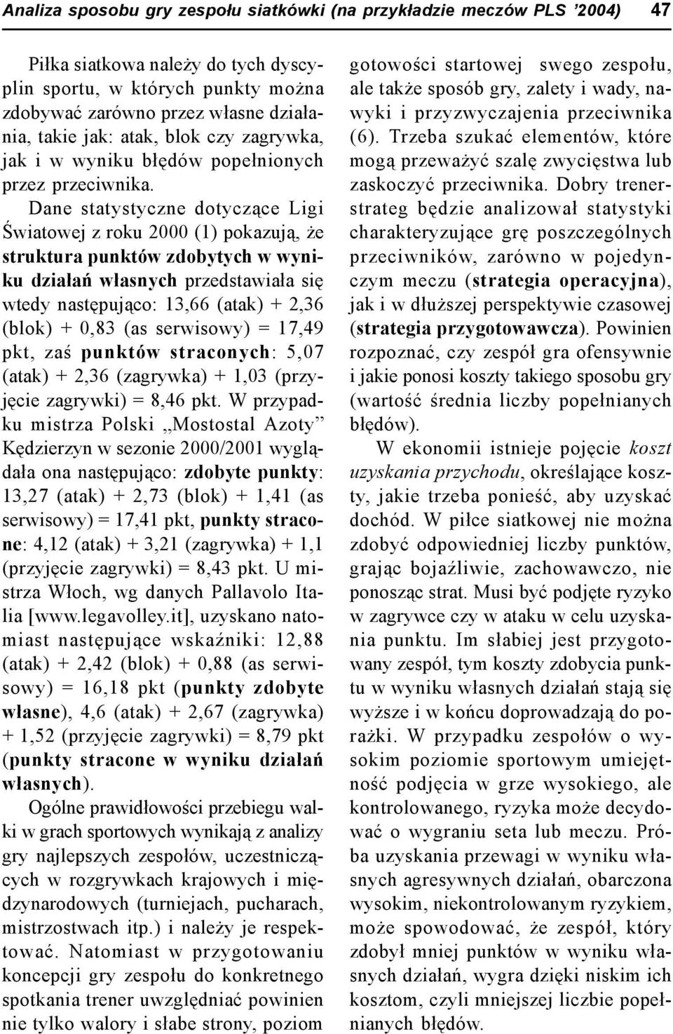 Dane statystyczne dotyczące Ligi Światowej z roku 2000 (1) pokazują, że struktura punktów zdobytych w wyniku działań własnych przedstawiała się wtedy następująco: 13,66 (atak) + 2,36 (blok) + 0,83