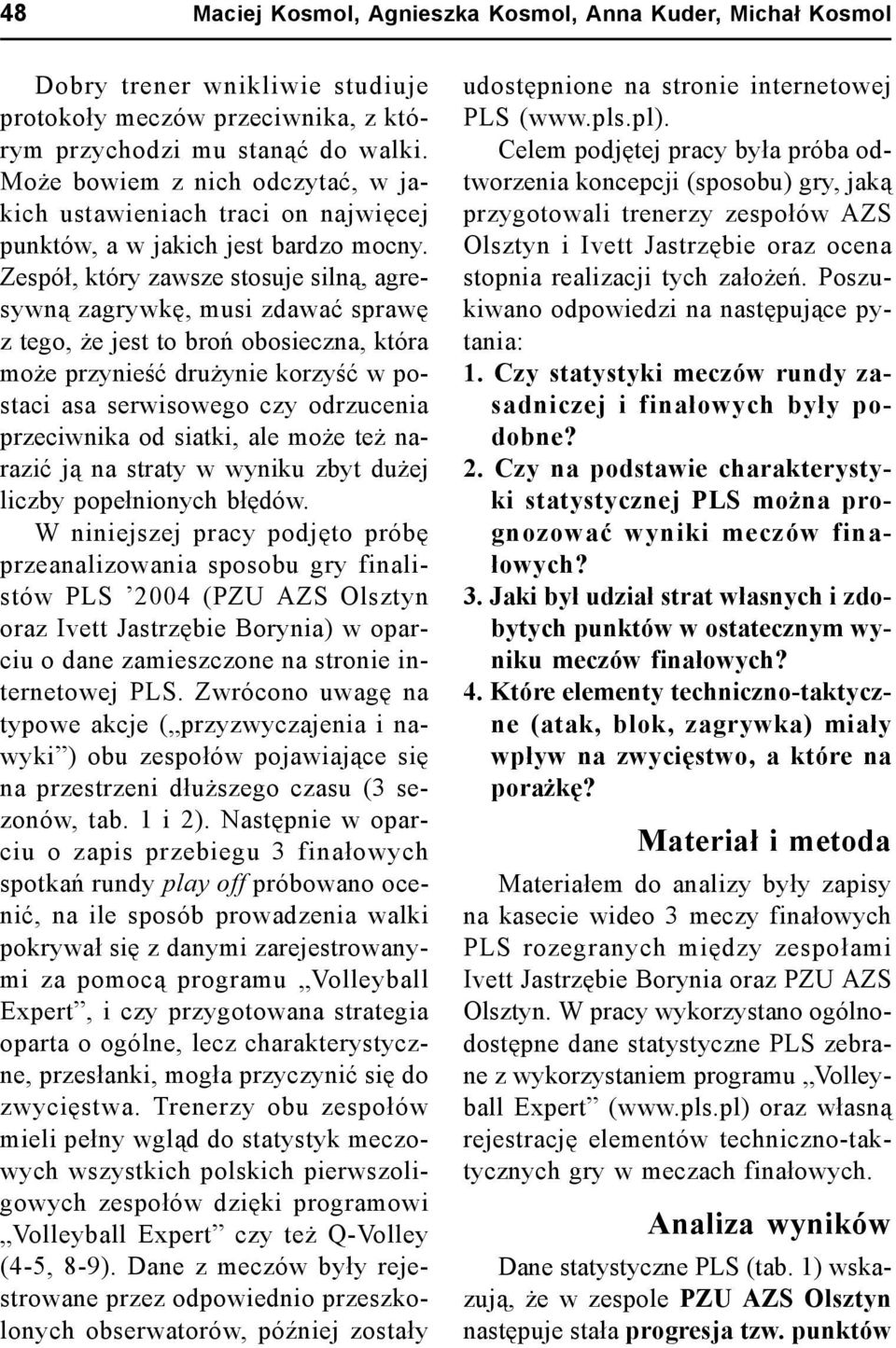 Zespół, który zawsze stosuje silną, agresywną zagrywkę, musi zdawać sprawę z tego, że jest to broń obosieczna, która może przynieść drużynie korzyść w postaci asa serwisowego czy odrzucenia