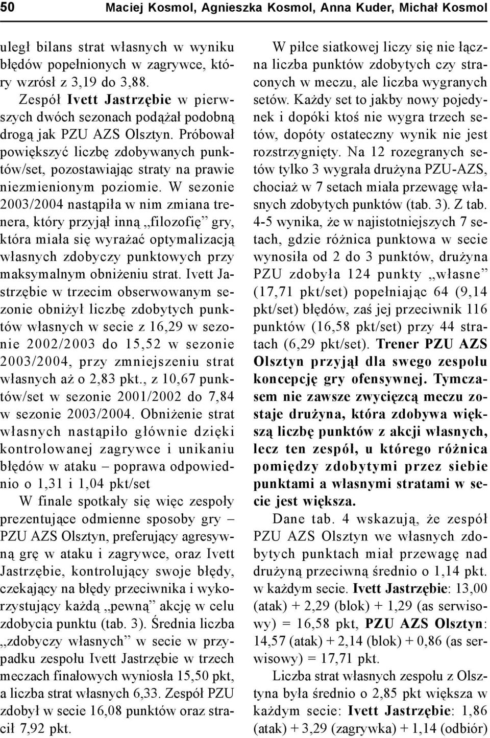 W sezonie 2003/2004 nastąpiła w nim zmiana trenera, który przyjął inną filozofię gry, która miała się wyrażać optymalizacją własnych zdobyczy punktowych przy maksymalnym obniżeniu strat.