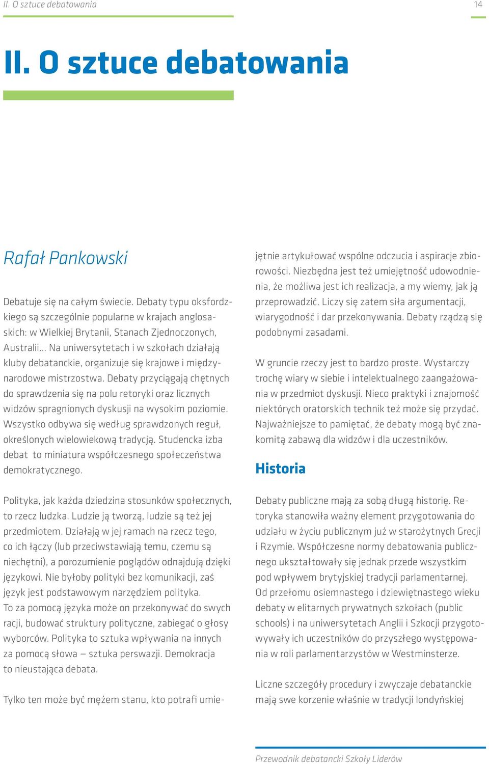się krajowe i międzynarodowe mistrzostwa. Debaty przyciągają chętnych do sprawdzenia się na polu retoryki oraz licznych widzów spragnionych dyskusji na wysokim poziomie.