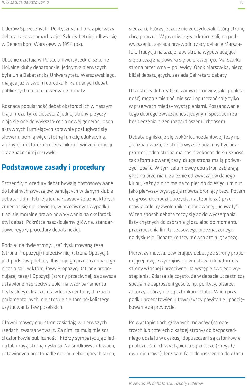 Jednym z pierwszych była Unia Debatancka Uniwersytetu Warszawskiego, mająca już w swoim dorobku kilka udanych debat publicznych na kontrowersyjne tematy.