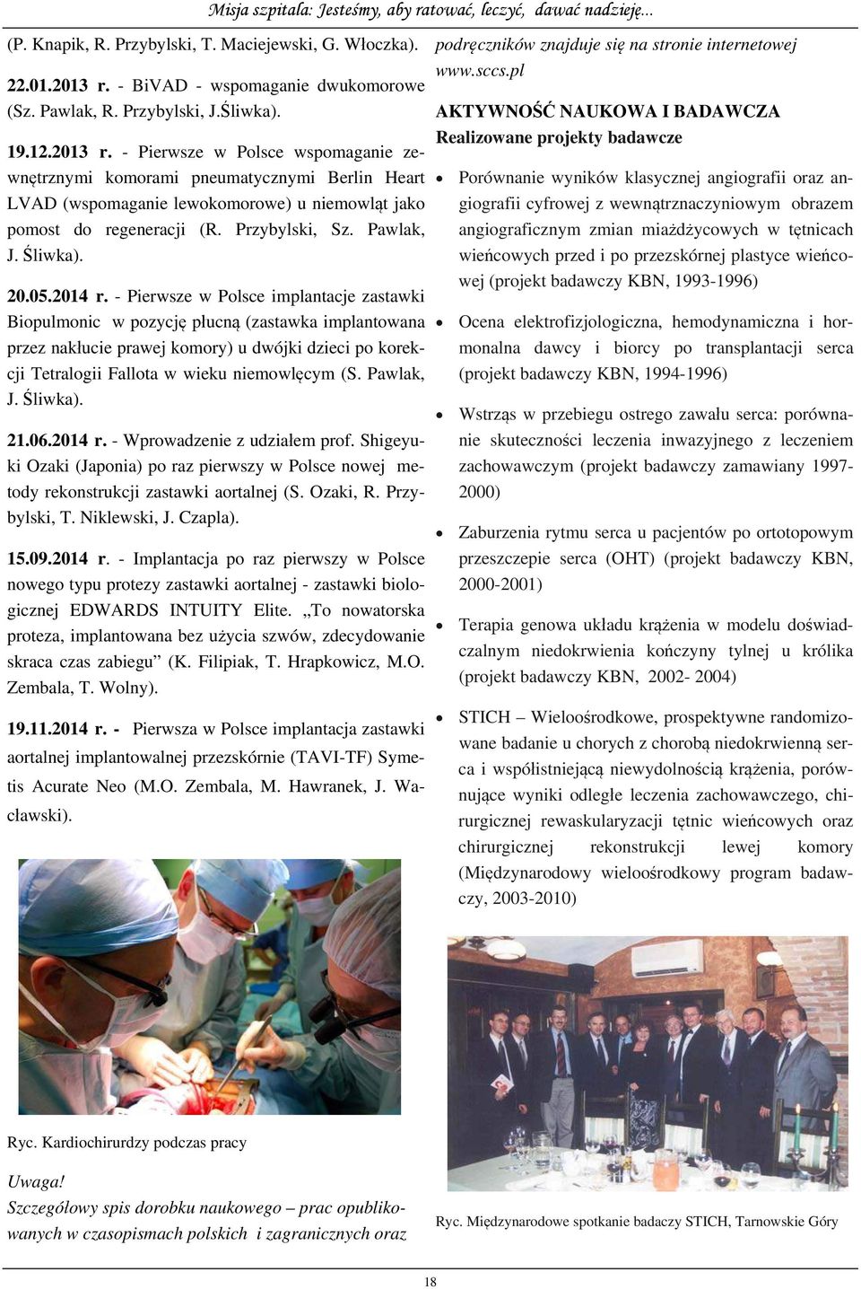 - Pierwsze w Polsce wspomaganie zewnętrznymi komorami pneumatycznymi Berlin Heart LVAD (wspomaganie lewokomorowe) u niemowląt jako pomost do regeneracji (R. Przybylski, Sz. Pawlak, J. Śliwka). 20.05.