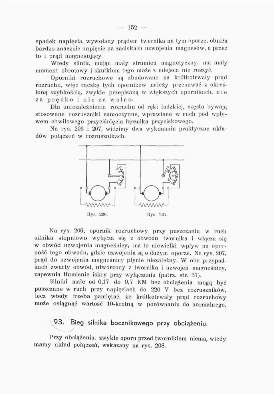 Oporniki rozruchowe są zbudowane na krótkotrwały prąd rozruchu, więc rączkę tych oporników należy przesuwać z określoną szybkością, zwykle przepisaną w większych opornikach, nie za prędko i nie za