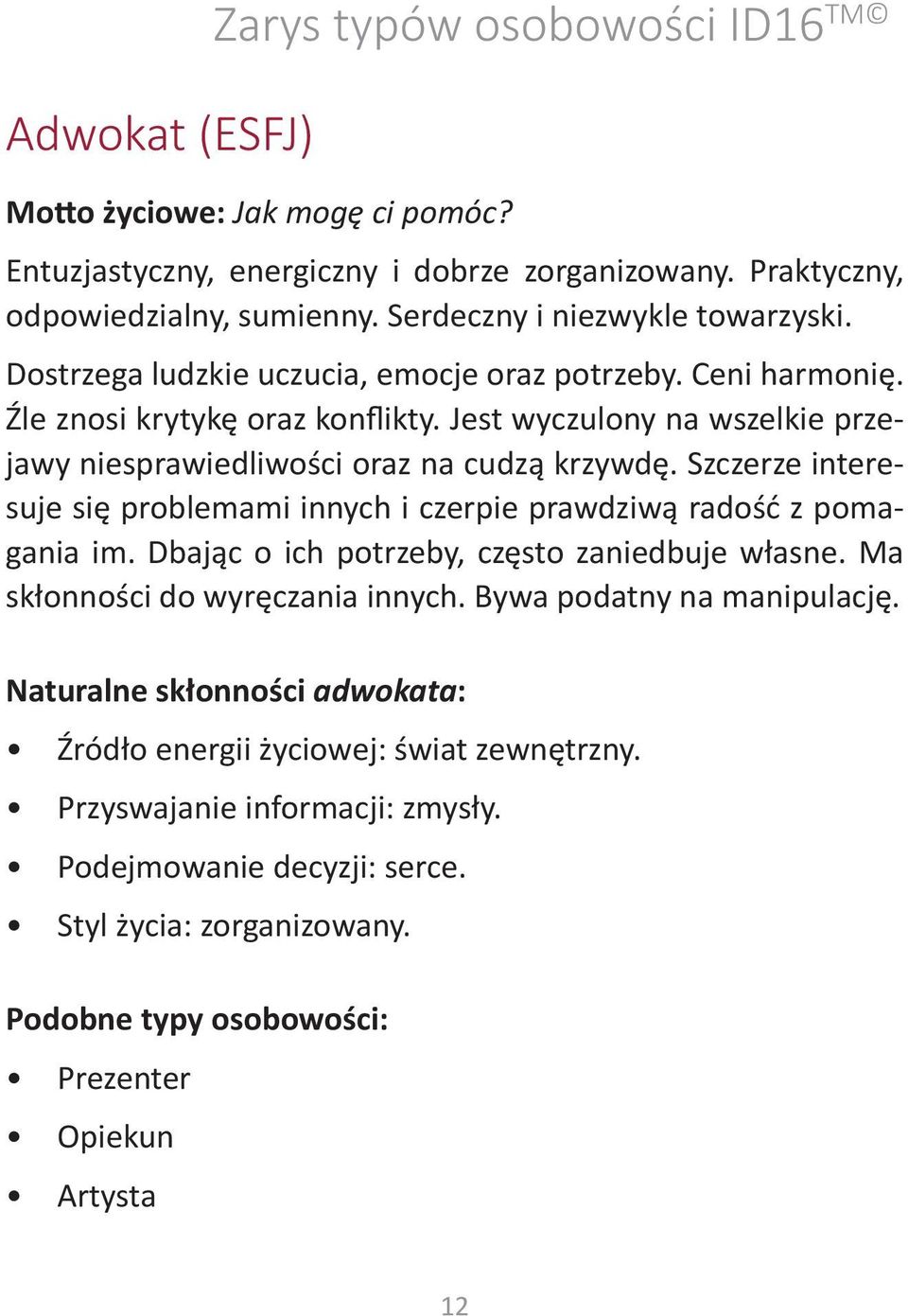 Szczerze interesuje się problemami innych i czerpie prawdziwą radość z pomagania im. Dbając o ich potrzeby, często zaniedbuje własne. Ma skłonności do wyręczania innych. Bywa podatny na manipulację.