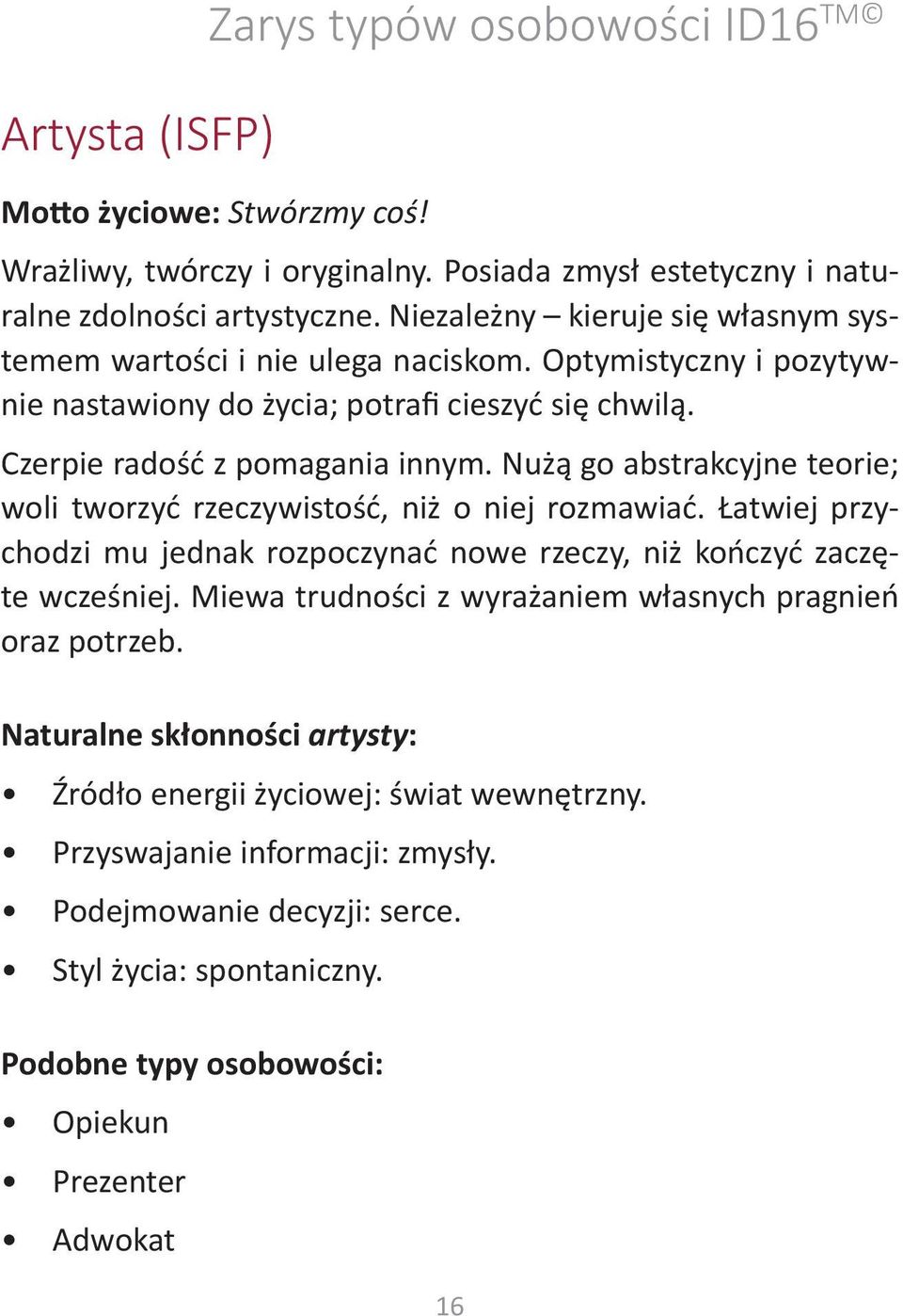 Nużą go abstrakcyjne teorie; woli tworzyć rzeczywistość, niż o niej rozmawiać. Łatwiej przychodzi mu jednak rozpoczynać nowe rzeczy, niż kończyć zaczęte wcześniej.