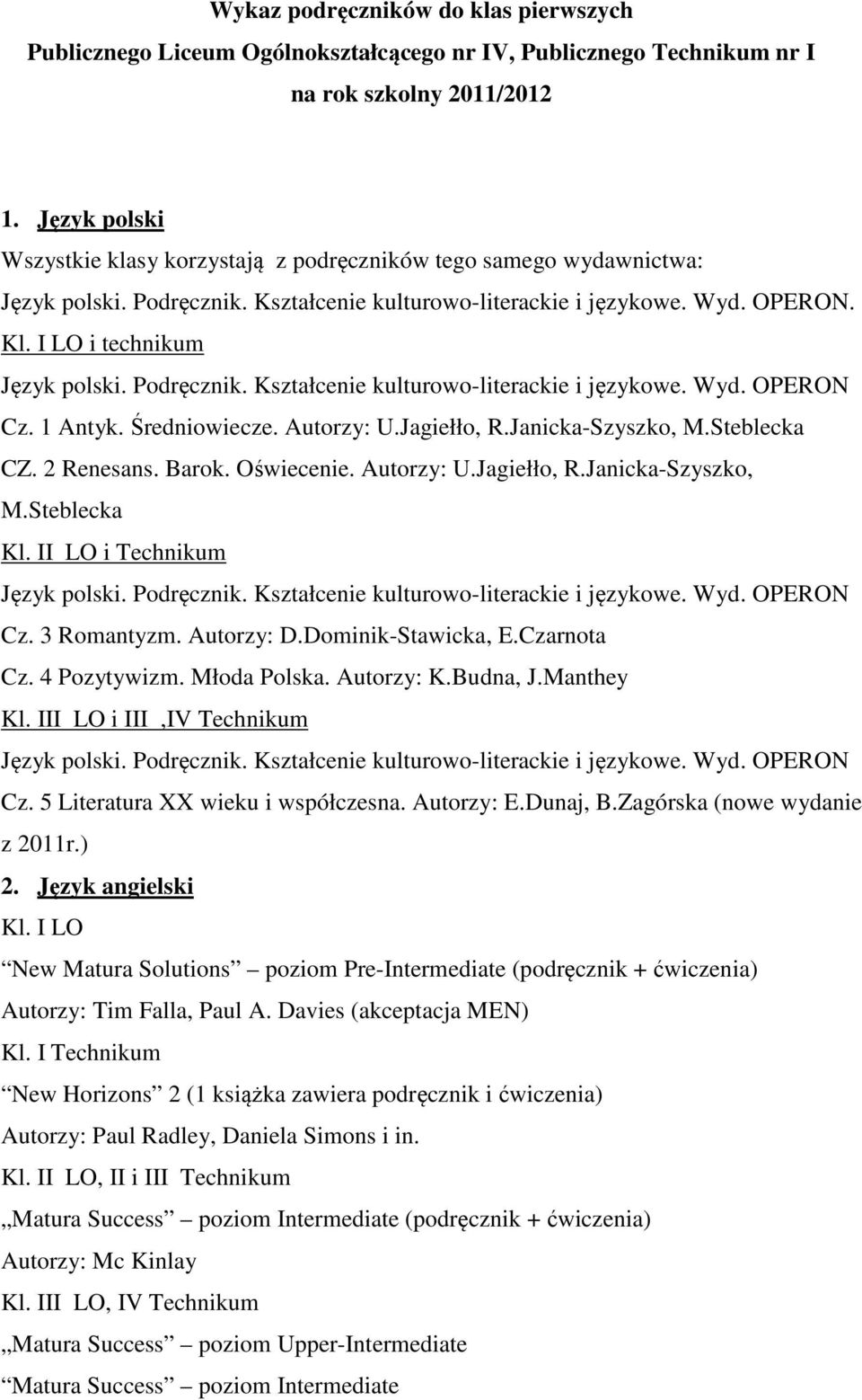 Podręcznik. Kształcenie kulturowo-literackie i językowe. Wyd. OPERON Cz. 1 Antyk. Średniowiecze. Autorzy: U.Jagiełło, R.Janicka-Szyszko, M.Steblecka CZ. 2 Renesans. Barok. Oświecenie. Autorzy: U.Jagiełło, R.Janicka-Szyszko, M.Steblecka LO i Technikum Język polski.